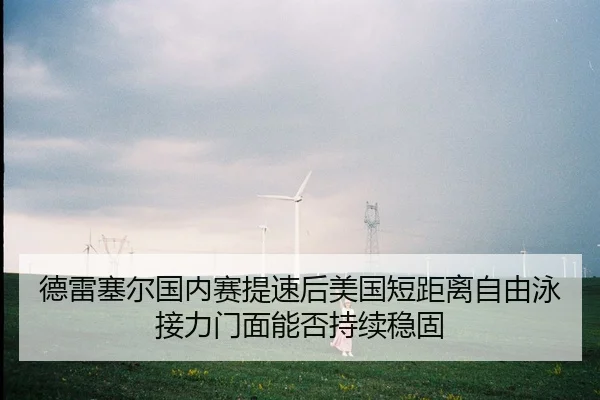 德雷塞尔国内赛提速后美国短距离自由泳接力门面能否持续稳固（bsport）