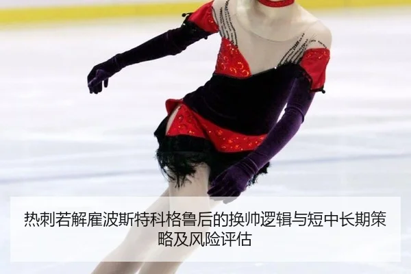 热刺若解雇波斯特科格鲁后的换帅逻辑与短中长期策略及风险评估（bsport）